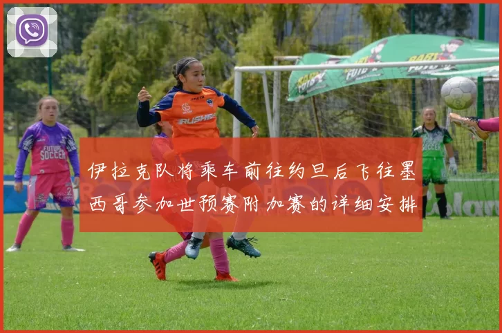 伊拉克队将乘车前往约旦后飞往墨西哥参加世预赛附加赛的详细安排