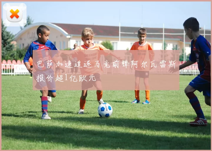 巴萨加速追逐马竞前锋阿尔瓦雷斯报价超1亿欧元