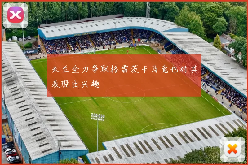 米兰全力争取格雷茨卡马竞也对其表现出兴趣