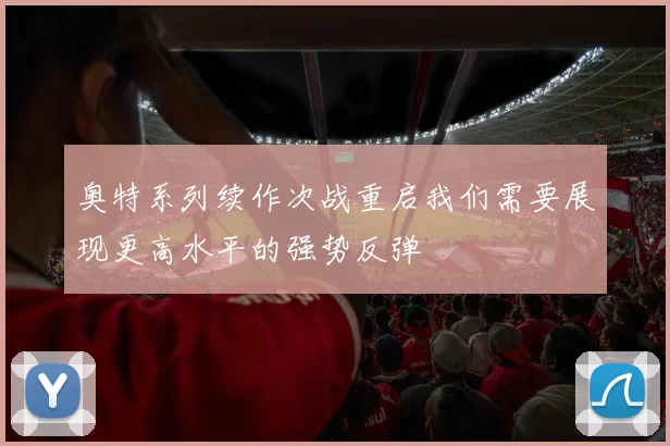 奥特系列续作次战重启我们需要展现更高水平的强势反弹