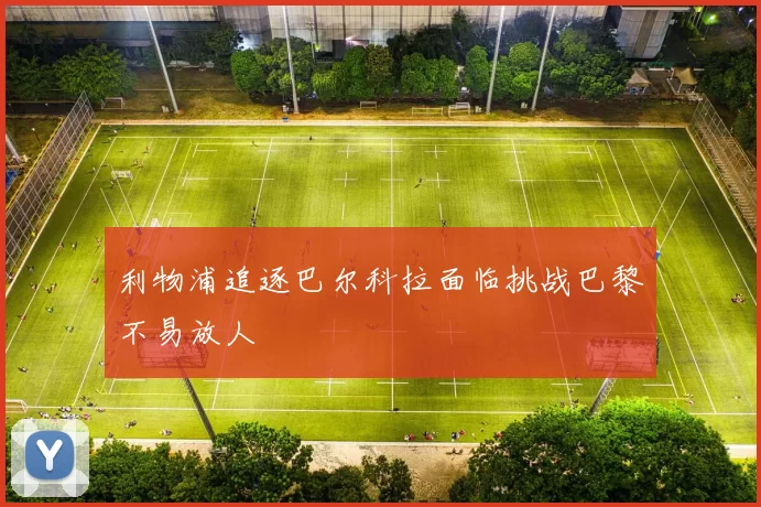 利物浦追逐巴尔科拉面临挑战巴黎不易放人