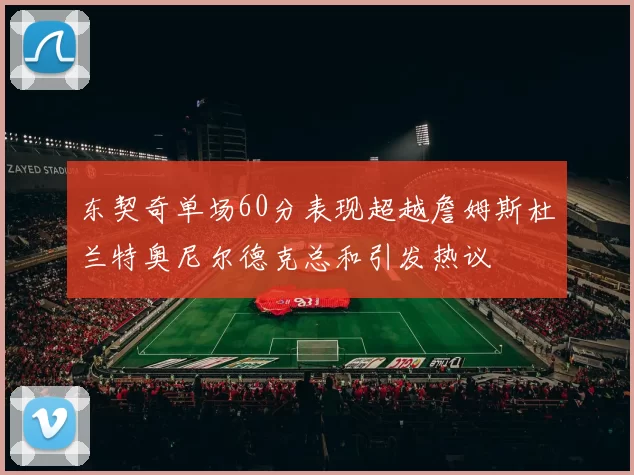 东契奇单场60分表现超越詹姆斯杜兰特奥尼尔德克总和引发热议