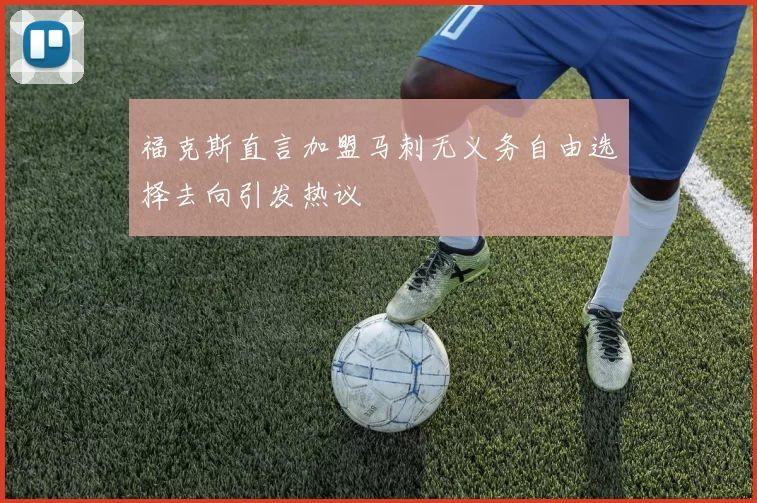 福克斯直言加盟马刺无义务自由选择去向引发热议