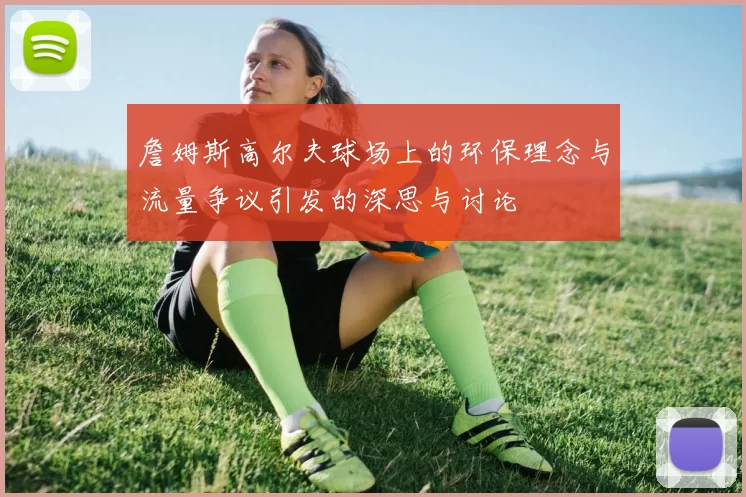 詹姆斯高尔夫球场上的环保理念与流量争议引发的深思与讨论