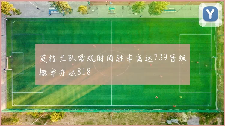 英格兰队常规时间胜率高达739晋级概率亦达818